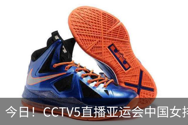 今日！CCTV5直播亚运会中国女排+中超，5+转中国男篮，网络转大连鲲城+曼城+尤文等