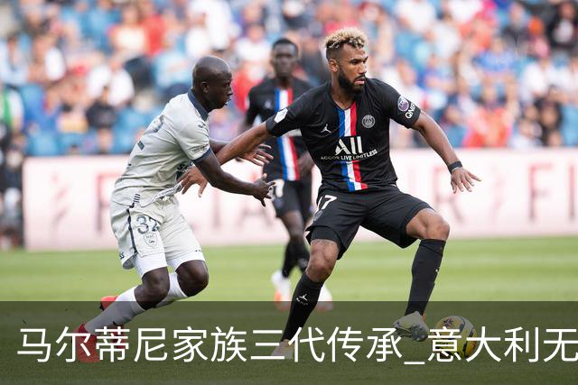 马尔蒂尼家族三代传承 意大利无惧劲敌盼3连胜